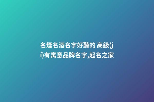 名煙名酒名字好聽的 高級(jí)有寓意品牌名字,起名之家-第1張-商標(biāo)起名-玄機(jī)派